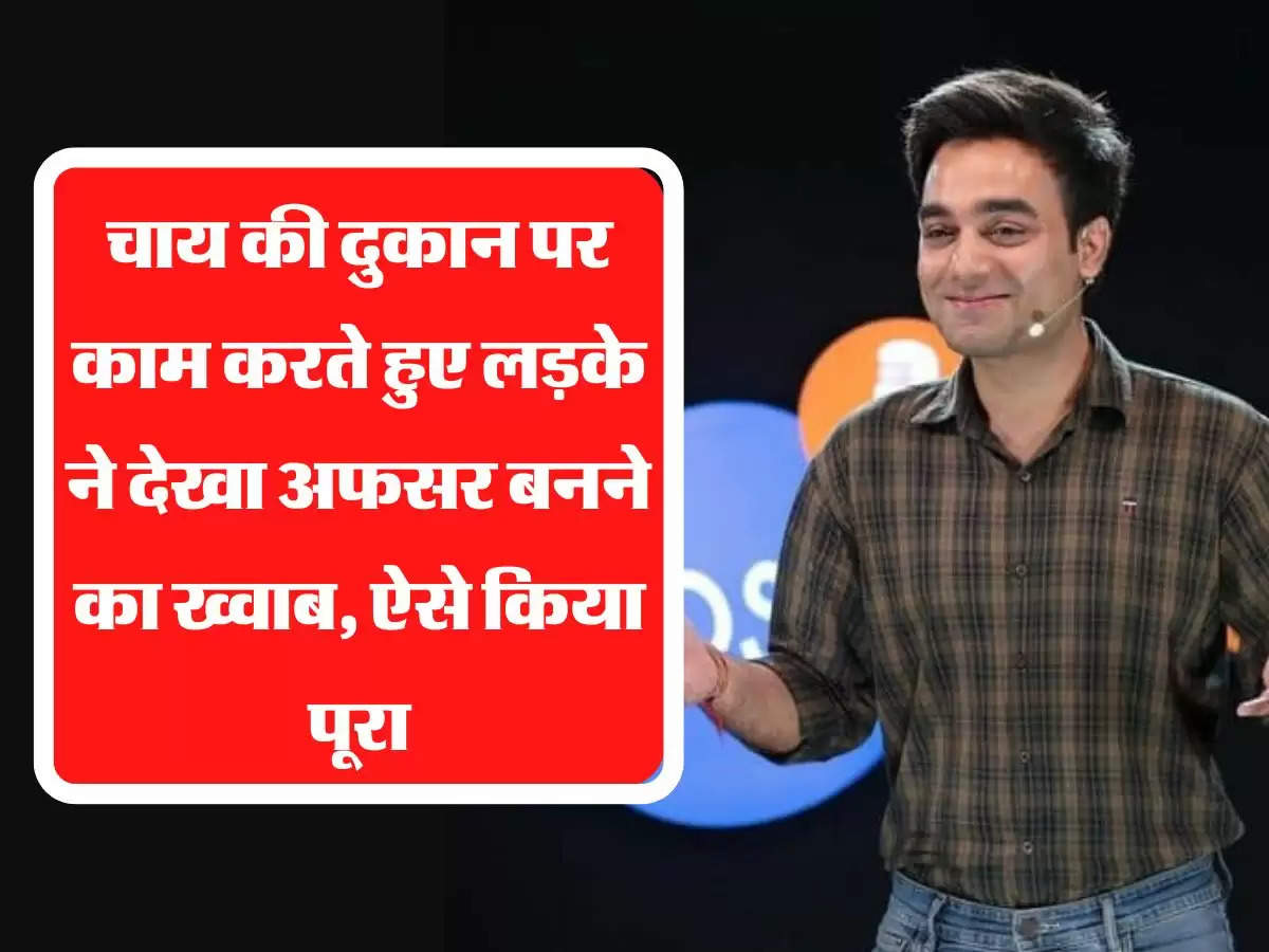 चाय की दुकान पर काम करते हुए लड़के ने देखा अफसर बनने का ख्वाब, ऐसे किया पूरा