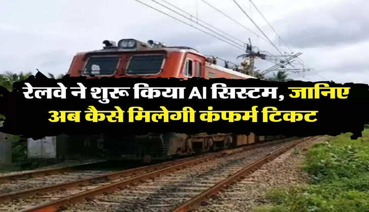 Indian Railways: रेलवे ने शुरू किया AI सिस्टम, जानिए अब कैसे मिलेगी कंफर्म टिकट 