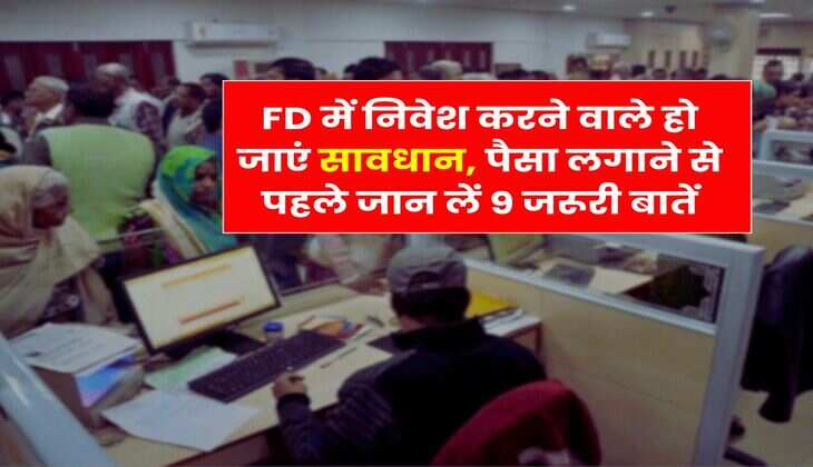 FD में निवेश करने वाले हो जाएं सावधान, पैसा लगाने से पहले जान लें 9 जरूरी बातें