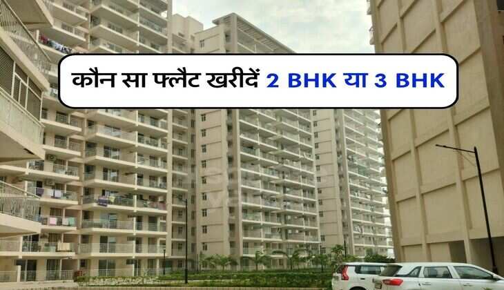 Real estate : कौन सा फ्लैट खरीदें 2 BHK या 3 BHK, अंतिम फैसला करने से पहले इन बातों का जरूर रखें ध्यान