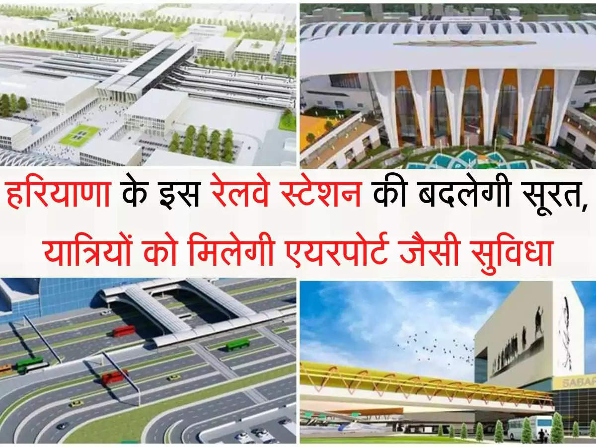 Modern Railway station हरियाणा के इस रेलवे स्टेशन की बदलेगी सूरत, यात्रियों को मिलेगी एयरपोर्ट जैसी सुविधा