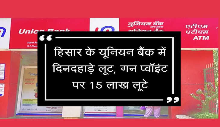 Hisar News, हिसार बैंक में घुसे बदमाश, दिनदहाड़े 15 लाख रूपए की लूट को दिया अंजाम