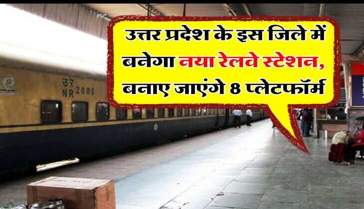 UP News : उत्तर प्रदेश के इस जिले में बनेगा नया रेलवे स्टेशन, बनाए जाएंगे 8 प्लेटफॉर्म