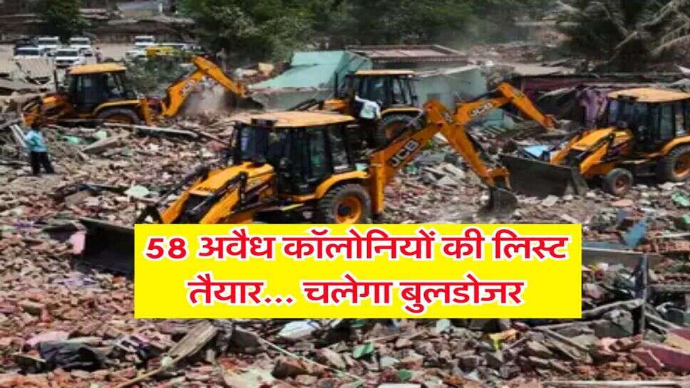 Illegal colonies : 58 अवैध कॉलोनियों की लिस्ट तैयार... चलेगा बुलडोजर