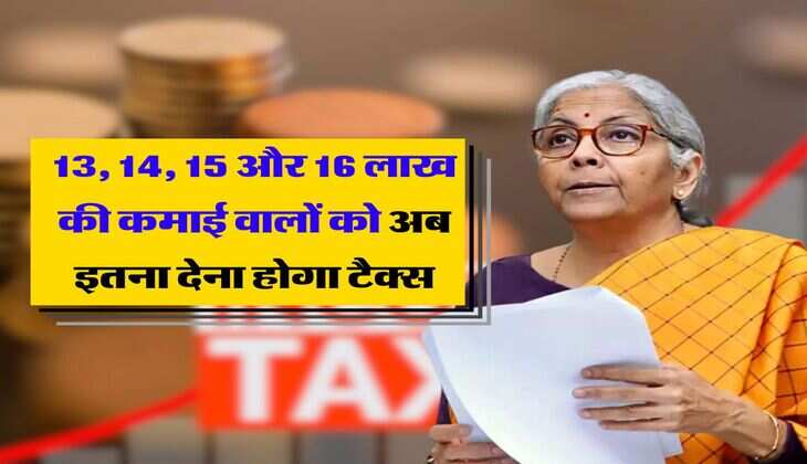 New Income Tax Slab : 13, 14, 15 और 16 लाख की कमाई वालों को अब इतना देना होगा टैक्स, जानिए कितनी मिलेगी छूट
