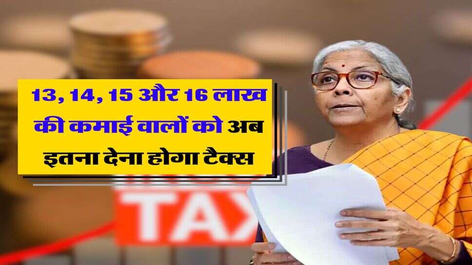 New Income Tax Slab : 13, 14, 15 और 16 लाख की कमाई वालों को अब इतना देना होगा टैक्स, जानिए कितनी मिलेगी छूट