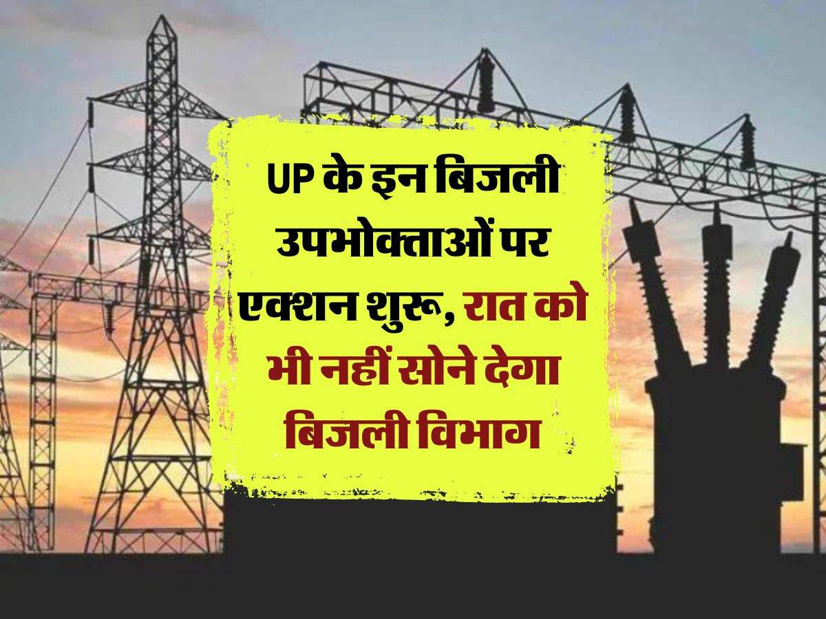 UP के इन बिजली उपभोक्ताओं पर एक्शन शुरू, रात को भी नहीं सोने देगा बिजली विभाग