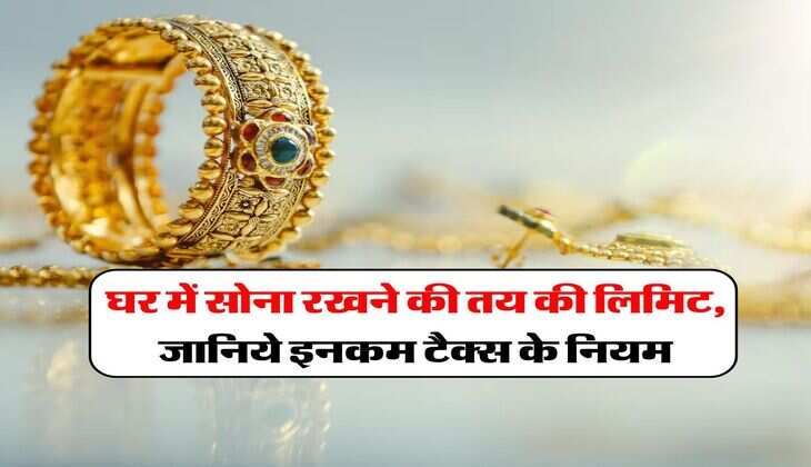 Income Tax : घर में सोना रखने की तय की लिमिट, जानिये इनकम टैक्स के नियम