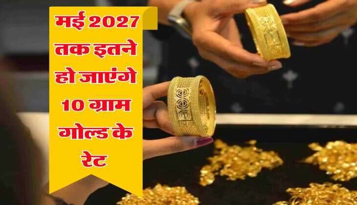 Gold Rate :  मई 2027 तक इतने हो जाएंगे 10 ग्राम गोल्ड के रेट 