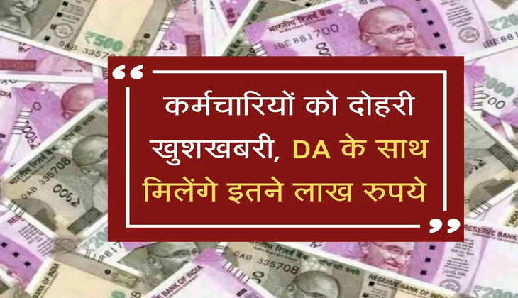 सरकार ने कर्मचारियों को दी दोहरी खुशखबरी, DA के साथ मिलेंगे इतने लाख रुपये 