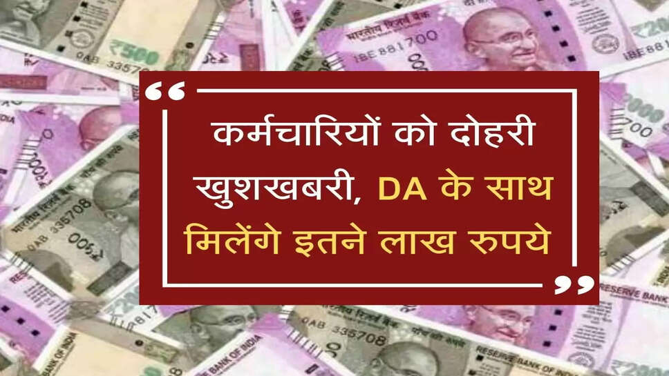 सरकार ने कर्मचारियों को दी दोहरी खुशखबरी, DA के साथ मिलेंगे इतने लाख रुपये&nbsp;