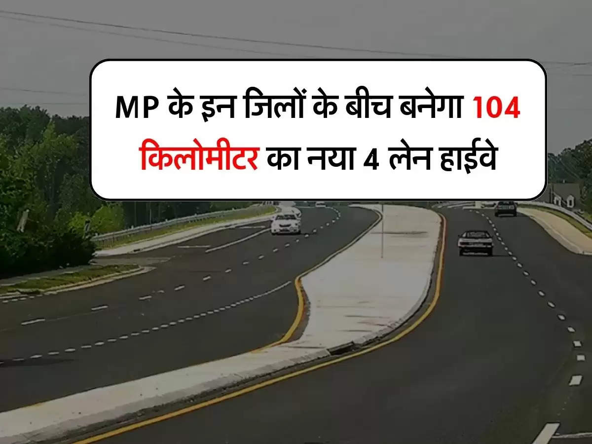 MP के इन जिलों के बीच बनेगा 104 किलोमीटर का नया 4 लेन हाईवे, 2 हजार करोड़ की आएगी लागत