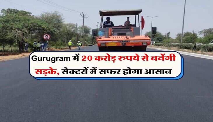 Gurugram में 20 करोड़ रुपये से बनेंगी सड़के, सेक्टरों में सफर होगा आसान