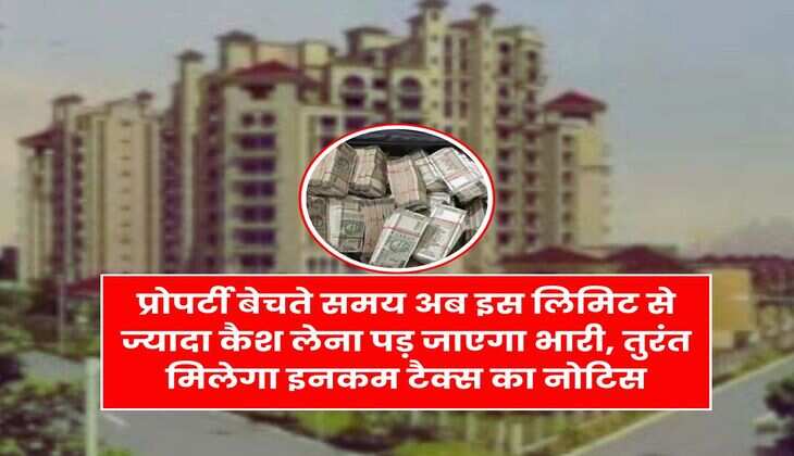Income Tax Rule 2025 : प्रोपर्टी बेचते समय अब इस लिमिट से ज्यादा कैश लेना पड़ जाएगा भारी, तुरंत मिलेगा इनकम टैक्स का नोटिस