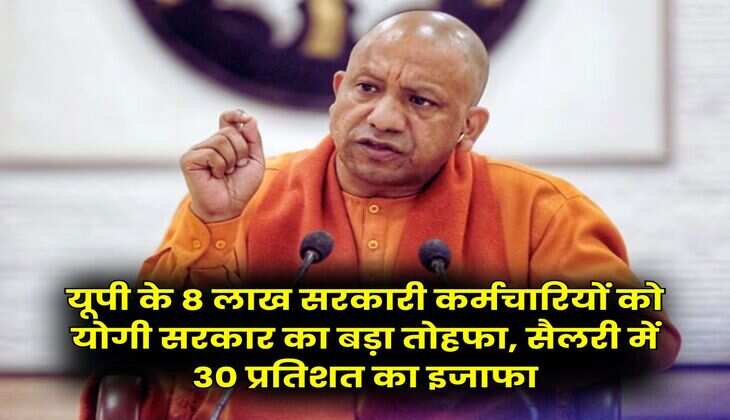 UP News : यूपी के 8 लाख सरकारी कर्मचारियों को योगी सरकार का बड़ा तोहफा, सैलरी में 30 प्रतिशत का इजाफा