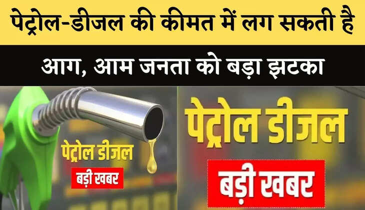 पेट्रोल-डीजल की कीमत में लग सकती है आग, लग सकता है बड़ा झटका