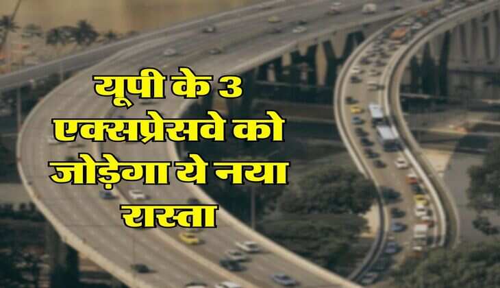 UP News : यूपी के 3 एक्सप्रेसवे को जोड़ेगा ये नया रास्ता, सड़क किनारे बनेंगे हाईवे विलेज, जमीन का हुआ चयन