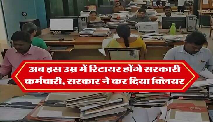 Retirement age Rules : अब इस उम्र में रिटायर होंगे सरकारी कर्मचारी, सरकार ने कर दिया क्लियर