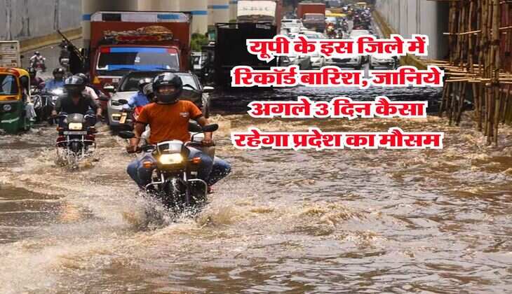Up ka Mausam : यूपी के इस जिले में रिकॉर्ड बारिश, जानिये अगले 3 दिन कैसा रहेगा प्रदेश का मौसम