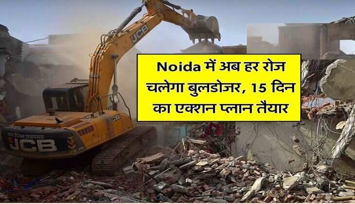 Noida में अब हर रोज चलेगा बुलडोजर, 15 दिन का एक्शन प्लान तैयार