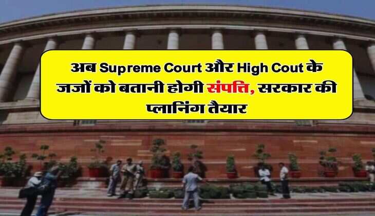 अब Supreme Court और High Cout के जजों को बतानी होगी संपत्ति, सरकार की प्लानिंग तैयार