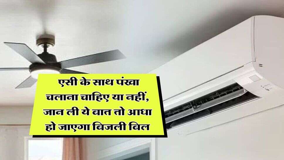 Electricity Bill : एसी के साथ पंखा चलाना चाहिए या नहीं, जान ली ये बात तो आधा हो जाएगा बिजली बिल