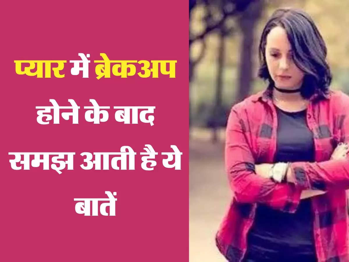 Relationship Tips: प्यार में ब्रेकअप होने के बाद समझ आती है ये बातें