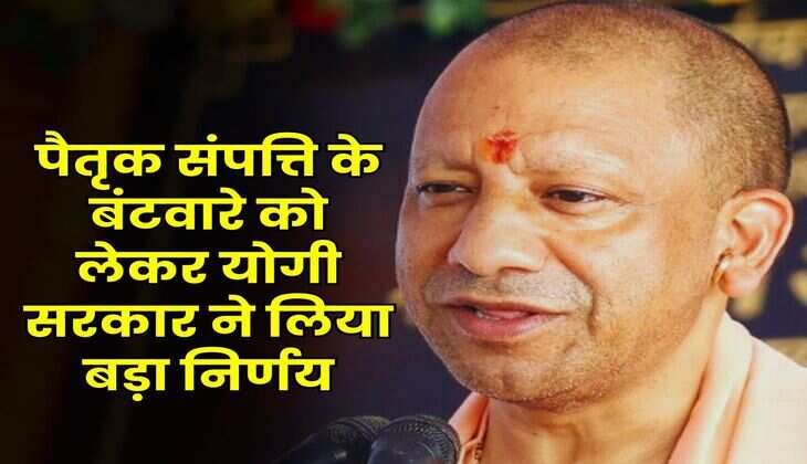 UP News : पैतृक संपत्ति के बंटवारे को लेकर योगी सरकार ने लिया बड़ा निर्णय