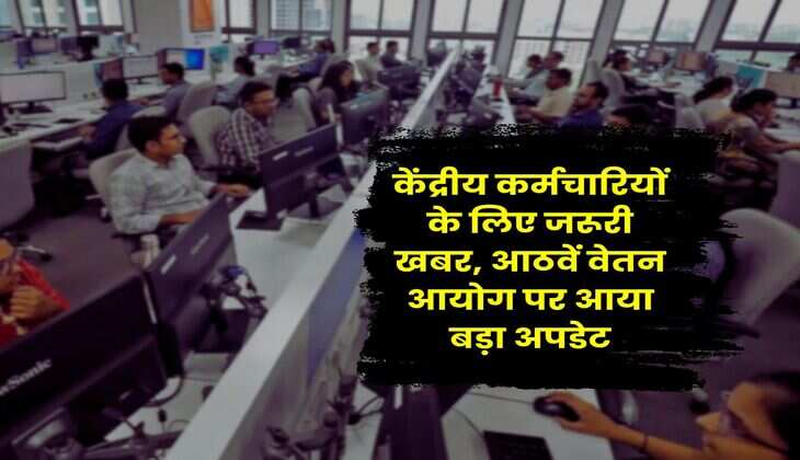 New Pay Commission : केंद्रीय कर्मचारियों के लिए जरूरी खबर, आठवें वेतन आयोग पर आया बड़ा अपडेट