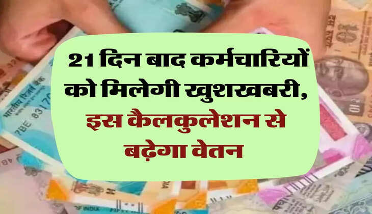 7th pay commission: 21 दिन बाद कर्मचारियों को मिलेगी खुशखबरी, इस कैलकुलेशन से बढ़ेगा वेतन 