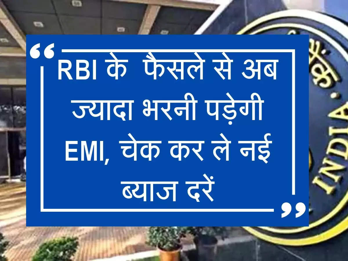 RBI के  फैसले से अब ज्यादा भरनी पड़ेगी EMI, चेक कर ले नई ब्याज दरें