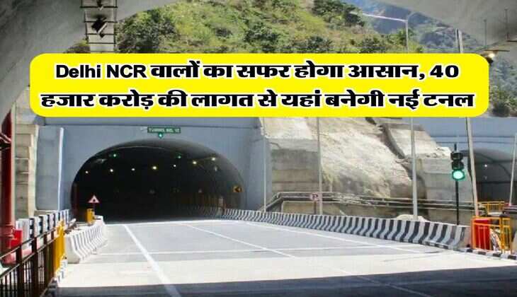 Delhi NCR वालों का सफर होगा आसान, 40 हजार करोड़ की लागत से यहां बनेगी नई टनल