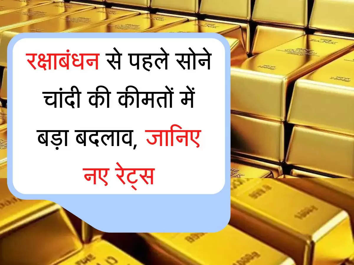 Sona Chandi Ka bhav रक्षाबंधन से पहले सोने चांदी की कीमतों में बड़ा बदलाव, जानिए नए रेट्स