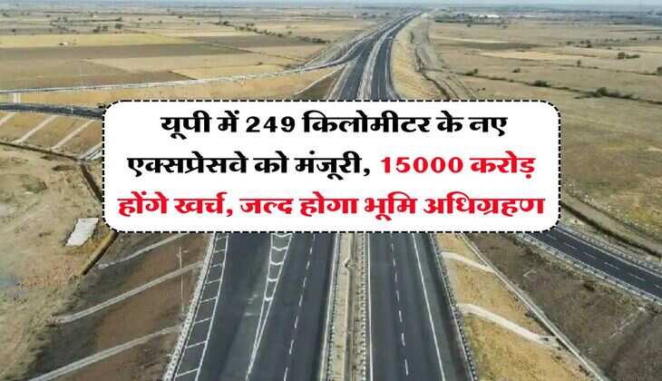 UP New Expressway : यूपी में 249 किलोमीटर के नए एक्सप्रेसवे को मंजूरी, 15000 करोड़ होंगे खर्च, जल्द होगा भूमि अधिग्रहण