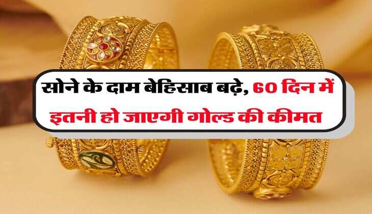 Gold Rate : सोने के दाम बेहिसाब बढ़े, 60 दिन में इतनी&nbsp;हो जाएगी गोल्ड की कीमत