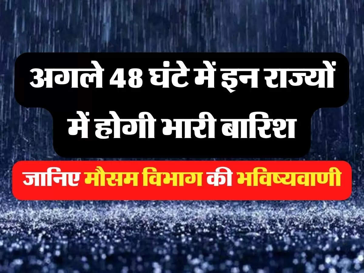 Aaj Ka Mausam: अगले 48 घंटे में इन राज्यों में होगी भारी बारिश, जानिए मौसम विभाग की भविष्यवाणी
