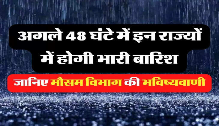 Aaj Ka Mausam: अगले 48 घंटे में इन राज्यों में होगी भारी बारिश, जानिए मौसम विभाग की भविष्यवाणी
