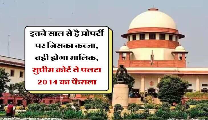 land occupation : इतने साल से है प्रोपर्टी पर जिसका कब्जा, वही होगा मालिक, सुप्रीम कोर्ट ने पलटा 2014 का फैसला