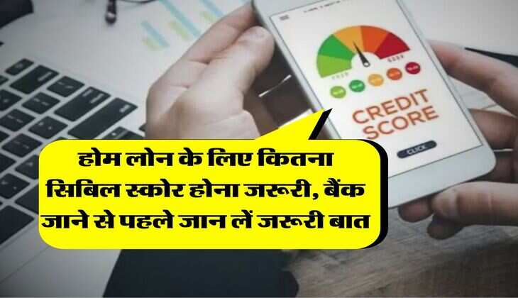 CIBIL Score : होम लोन के लिए कितना सिबिल स्कोर होना जरूरी, बैंक जाने से पहले जान लें जरूरी बात