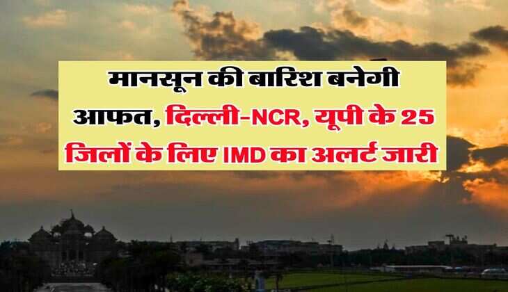 Monsoon : मानसून की बारिश बनेगी आफत, दिल्ली-NCR, यूपी के 25 जिलों के लिए IMD का अलर्ट जारी&nbsp;