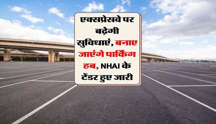 एक्सप्रेसवे पर बढ़ेगी सुविधाएं, बनाए जाएंगे पार्किंग हब, NHAI के टेंडर हुए जारी