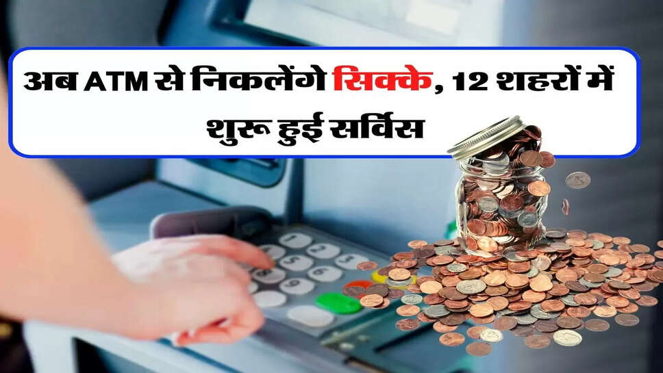 अब ATM से निकलेंगे सिक्के, 12 शहरों में शुरू हुई सर्विस&nbsp;