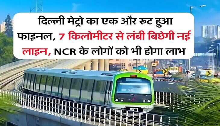 DMRC : दिल्ली मेट्रो का एक और रूट हुआ फाइनल, 7 किलोमीटर से लंबी बिछेगी नई लाइन, NCR के लोगों को भी होगा लाभ