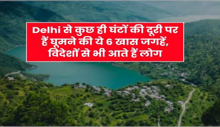 Delhi से कुछ ही घंटों की दूरी पर हैं घूमने की ये 6 खास जगहें, विदेशों से भी आते हैं लोग