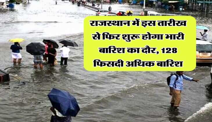 Rajasthan Weather Update : राजस्थान में इस तारीख से फिर शुरू होगा भारी बारिश का दौर, 128 फिसदी अधिक बारिश