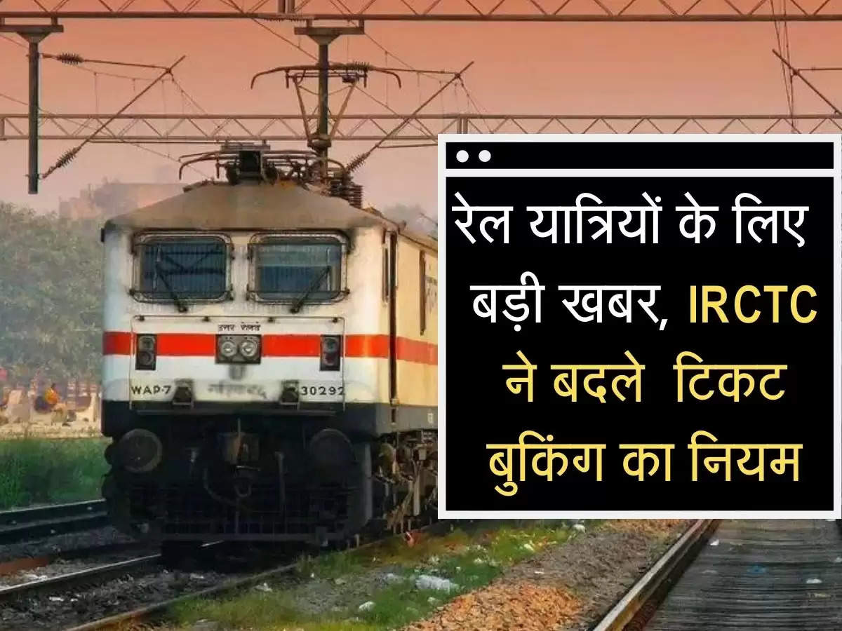 रेल यात्र‍ियों के ल‍िए  बड़ी खबर, IRCTC ने बदले  ट‍िकट बुक‍िंग का न‍ियम