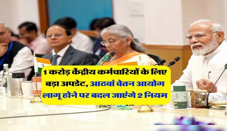 8th pay commission : 1 करोड़ केंद्रीय कर्मचारियों के लिए बड़ा अपडेट, आठवां वेतन आयोग लागू होने पर बदल जाएंगे 2 नियम