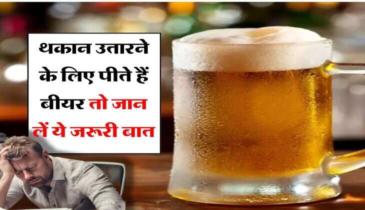 Beer : थकान उतारने के लिए पीते हैं बीयर तो जान लें ये जरूरी बात, वरना फिर होगा पछतावा