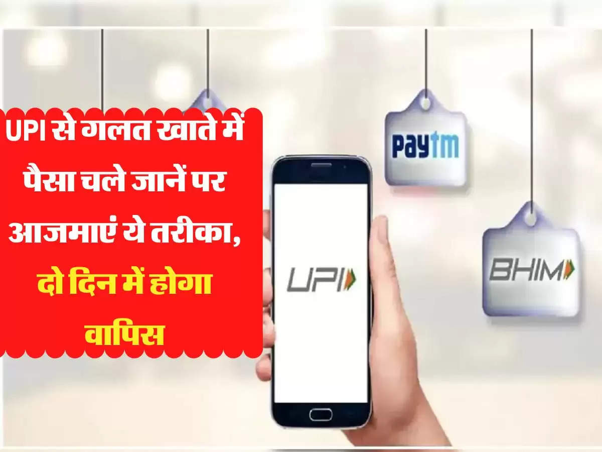 UPI से गलत खाते में पैसा चले जानें पर आजमाएं ये तरीका, दो दिन में होगा वापिस