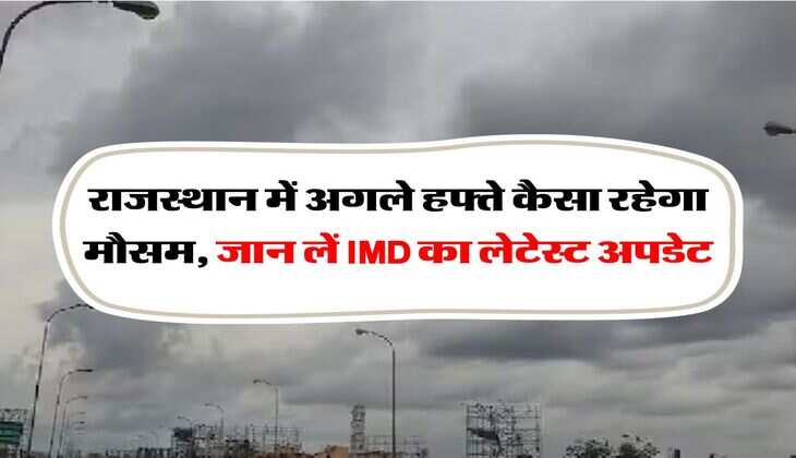 Rajasthan ka mausam : राजस्थान में अगले हफ्ते कैसा रहेगा मौसम, जान लें IMD का लेटेस्ट अपडेट